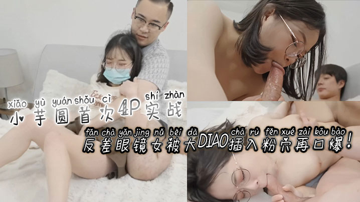 [无码]\) 反差眼镜娘小芋圆4P初体验 粉穴被]/巨根 狂插爆浆:口爆海报