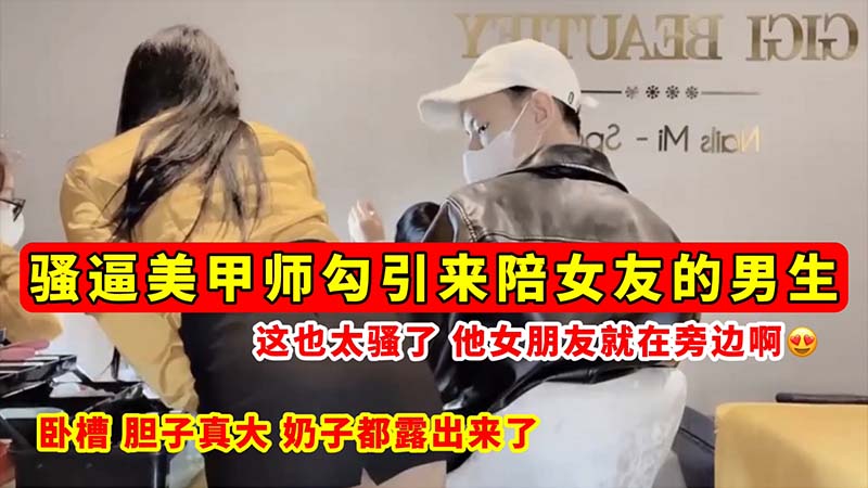 [无码流出] 骚逼美/甲师当女友面勾引男友- (? .巨;乳全露狂吸精海报